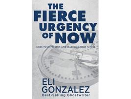 Livro The Fierce Urgency of Now Seize Your Present and Maximize Your Future de Eli Gonzalez (Inglês)