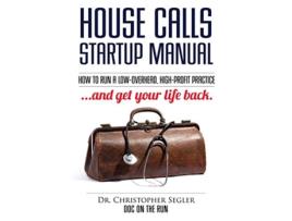 Livro House Calls Startup Manual How to Run a Lowoverhead Highprofit Practice and Get Your Life Back de Christopher P Segler (Inglês)