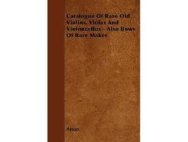 Livro Catalogue of Rare Old Violins Violas and Violoncellos Also Bows of Rare Makes de Anon (Inglês)
