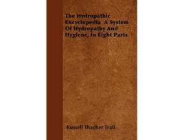 Livro The Hydropathic Encyclopedia A System Of Hydropathy And Hygiene In Eight Parts de Russell Thacher Trall (Inglês)