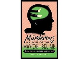 Livro The Murderous Haircut of the Mayor of Bel Air A Psychic Barber Mystery Psychic Barber Mysteries de Phillip Mottaz (Inglês)