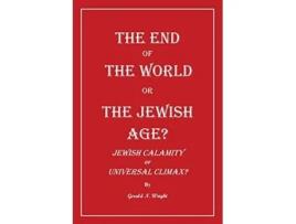 Livro The End of the World or the Jewish Age Jewish Calamity or Universal Climax de Gerald Wright (Inglês)