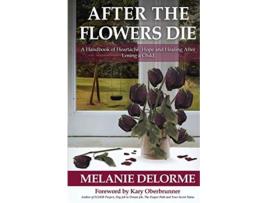 Livro After the Flowers Die A Handbook of Heartache Hope and Healing After Losing a Child de Melanie Delorme (Inglês)