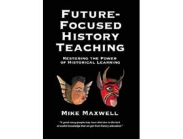 Livro FutureFocused History Teaching Restoring the Power of Historical Learning de Mike Maxwell (Inglês)