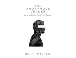 Livro The Anonymous Leader An Unambitious Pursuit of Influence de Ralph Mayhew (Inglês)