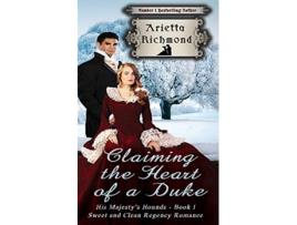 Livro Claiming the Heart of a Duke Sweet and Clean Regency Romance His Majestys Hounds de Arietta Richmond (Inglês)