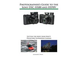 Livro Photographers Guide to the Sony DSCHX80 and HX90V Getting the Most from Sonys Pocketable Superzoom Cameras de Alexander S White (Inglês)