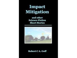 Livro Impact Mitigation and other ScienceFiction Short Stories de Robert CA Goff (Inglês)