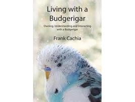 Livro Living with a Budgerigar Owning Understanding and Interacting with a Budgerigar de Frank Cachia (Inglês)