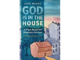 Livro God Is in the House A Fresh Model for Shaping a Sermon de John Woods (Inglês)