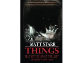 Livro Things That Dont Belong in the Light A Collection of Short Fiction de Matt Starr (Inglês)