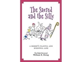 Livro The Sacred and the Silly A Bishops Playful and Eventful Life de Bishop William E Swing (Inglês)
