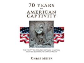 Livro 70 Years of American Captivity The Polity of God The Birth of a Nation and The Betrayal of Government de Chris Meier (Inglês)