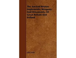 Livro The Ancient Bronze Implements Weapons And Ornaments Of Great Britain And Ireland de John Evans (Inglês)