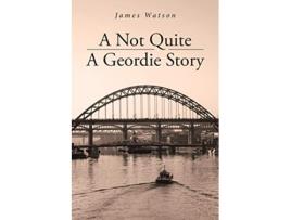 Livro A Not Quite A Geordie Story de James Watson (Inglês)