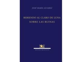 Livro Bebiendo Al Claro De Luna Sobre Las Ruinas de Jose Maria Alvarez (Espanhol)
