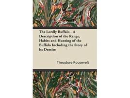 Livro The Lordly Buffalo A Description of the Range Habits and Hunting of the Buffalo Including the Story of its Demise de Theodore Roosevelt (Inglês)