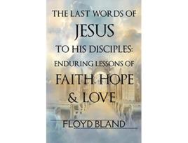Livro The Last Words of Jesus to His Disciples Enduring Lessons of Faith Hope and Love de Floyd Bland (Inglês)