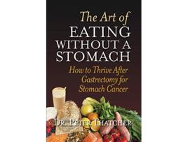 Livro THE ART OF EATING WITHOUT A STOMACH HOW TO THRIVE AFTER GASTRECTOMY FOR STOMACH CANCER de Peter Graham Thatcher (Inglês)