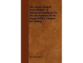 Livro The Organ Viewed from Within A Practical Handbook on the Mechanism of the Organ with a Chapter on Tuning de John Broadhouse (Inglês)
