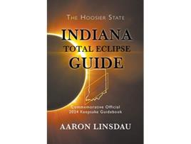 Livro Indiana Total Eclipse Guide Official Commemorative 2024 Keepsake Guidebook 2024 Total Eclipse State Guide de Aaron Linsdau (Inglês)