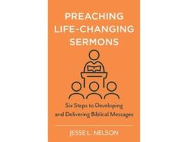 Livro Preaching LifeChanging Sermons Six Steps to Developing and Delivering Biblical Messages de Jesse Nelson (Inglês)