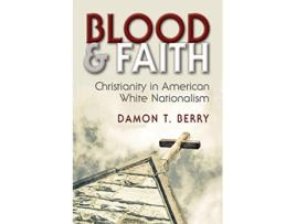 Livro Blood and Faith Christianity in American White Nationalism Religion and Politics de Damon T Berry (Inglês)