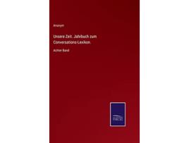 Livro Unsere Zeit Jahrbuch zum ConversationsLexikon Achter Band German Edition de Anonym (Alemão - Capa Dura)