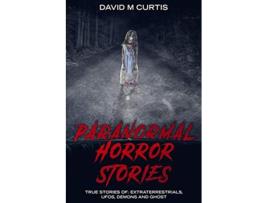 Livro Paranormal Horror Stories True Stories of Extraterrestrials UFOs Demons and Ghost de David M Curtis (Inglês)