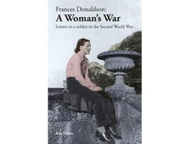 Livro Frances Donaldson A Womans War Letters to a Soldier in the Second World War de Rose Deakin (Inglês)