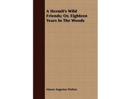Livro A Hermits Wild Friends Or Eighteen Years In The Woods de Mason Augustus Walton (Inglês)