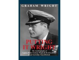 Livro Putting It Wright: The Autobiography of Captain Walter Graham Wright (K.M.) B.A.(Hons) Royal Australian Navy (Retired) Graham Wright (Inglês)