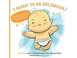 Livro I WANT TO BE BILINGUAL A Book for New Parents with an Important Request from Your Baby de Adam Beck (Inglês)