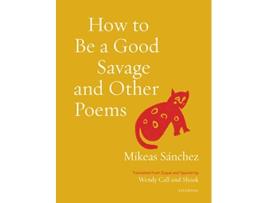 Livro How to Be a Good Savage and Other Poems de Mikeas Sánchez (Inglês)