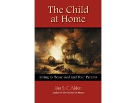 Livro The Child at Home Living to Please God and Your Parents de John Stevens Cabot Abbott (Inglês)