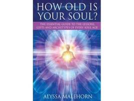 Livro How Old Is Your Soul?: The Essential Guide To The Lessons, Gifts and Archetypes of Every Soul Age de Alyssa Malehorn (Inglês)