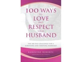 Livro 100 Ways to Love and Respect Your Husband The 100 Day Challenge for a Surviving and Thriving Marriage de Karolyne Roberts (Inglês)
