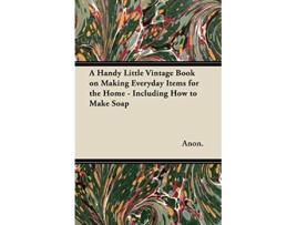 Livro A Handy Little Vintage Book on Making Everyday Items for the Home Including How to Make Soap de Anon (Inglês)