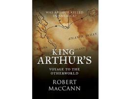 Livro King Arthurs Voyage to the Otherworld Was Arthur killed in America de Robert MacCann (Inglês)