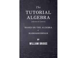 Livro The Tutorial Algebra Advanced Course Based on the Algebra of Radhakrishnan de William Briggs (Inglês)