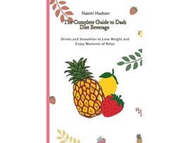 Livro The Complete Guide to Dash Diet Beverages Drinks and Smoothies to Lose Weight and Enjoy Moments of Relax de Naomi Hudson (Inglês)