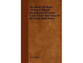 Livro The Book of Magic Being a Simple Description of Some Good Tricks and How to Do Them with Patter de A Collins (Inglês)