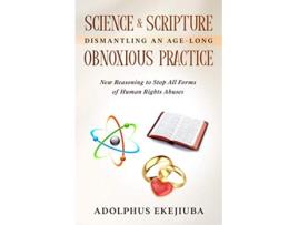 Livro SCIENCE SCRIPTURE DISMANTLING AN AGELONG OBNOXIOUS PRACTICE New Reasoning to Stop All Forms of Human Rights Abuses de Adolphus Ekejiuba (Inglês)