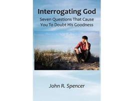 Livro Interrogating God Seven Questions That Cause You To Doubt His Goodness de John R Spencer (Inglês)