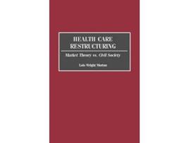 Livro Health Care Restructuring Market Theory vs Civil Society de Lois Morton (Inglês)