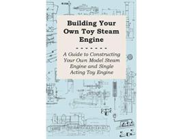 Livro Building Your own Toy Steam Engine A Guide to Constructing Your own Model Steam Engine and Single Acting Toy Engine de Anon (Inglês)