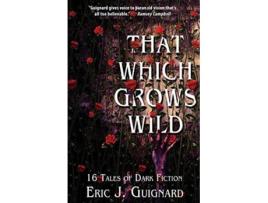 Livro That Which Grows Wild 16 Tales of Dark Fiction de Eric J Guignard (Inglês)