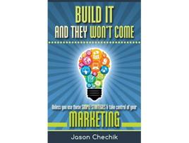 Livro Build It And They Wont Come Unless you use these simple strategies take control of your marketing de Jason Chechik (Inglês)