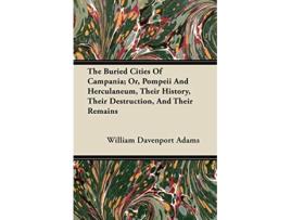 Livro The Buried Cities Of Campania Or Pompeii And Herculaneum Their History Their Destruction And Their Remains de William Davenport Adams (Inglês)