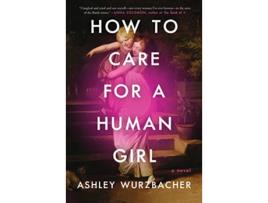 Livro How to Care for a Human Girl A Novel de Ashley Wurzbacher (Inglês)